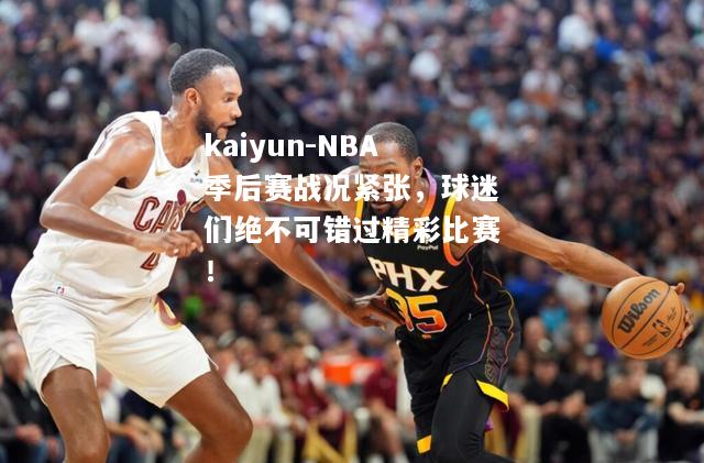 kaiyun-NBA季后赛战况紧张，球迷们绝不可错过精彩比赛！  第2张