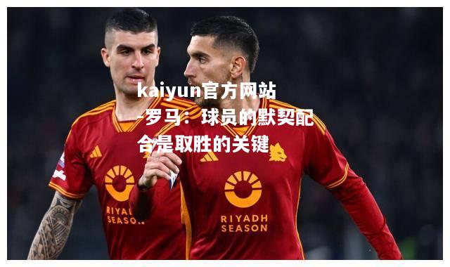 kaiyun官方网站-罗马：球员的默契配合是取胜的关键  第1张