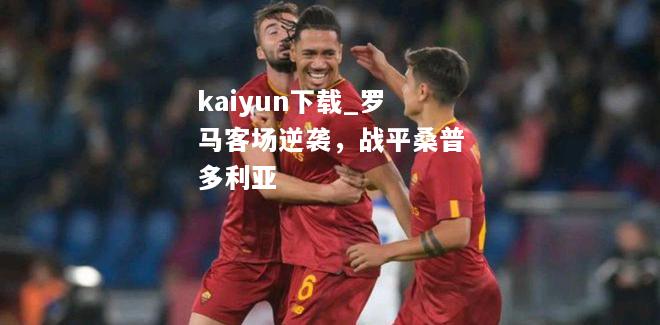 kaiyun下载_罗马客场逆袭，战平桑普多利亚  第1张