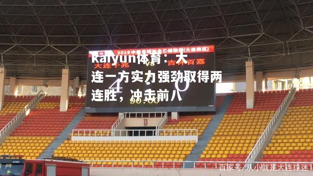 kaiyun体育：大连一方实力强劲取得两连胜，冲击前八  第1张