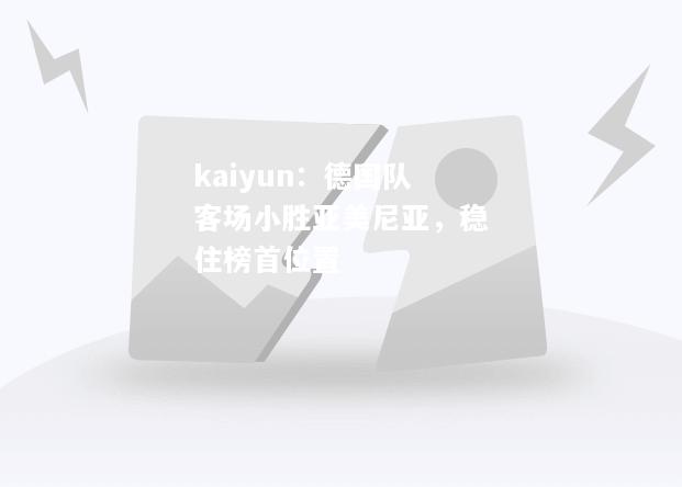 kaiyun：德国队客场小胜亚美尼亚，稳住榜首位置  第2张