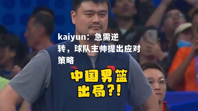 kaiyun：急需逆转，球队主帅提出应对策略  第2张