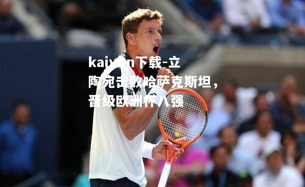 kaiyun下载-立陶宛击败哈萨克斯坦，晋级欧洲杯八强  第1张