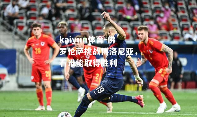 kaiyun体育-佛罗伦萨挑战博洛尼亚，看谁能取得胜利  第2张