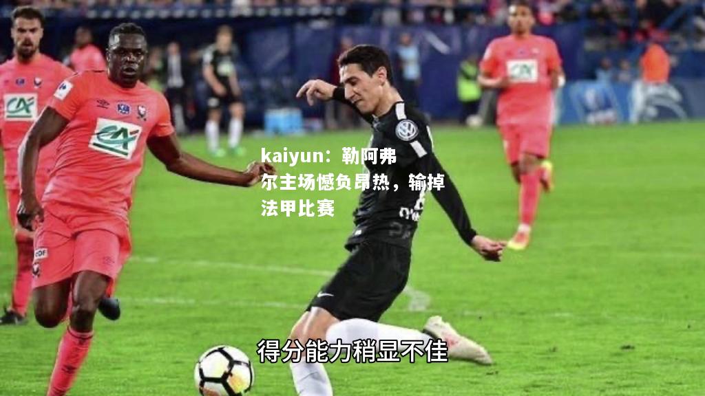 kaiyun：勒阿弗尔主场憾负昂热，输掉法甲比赛  第1张